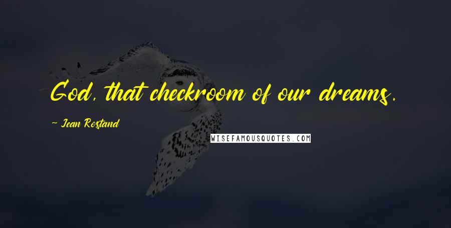 Jean Rostand Quotes: God, that checkroom of our dreams.