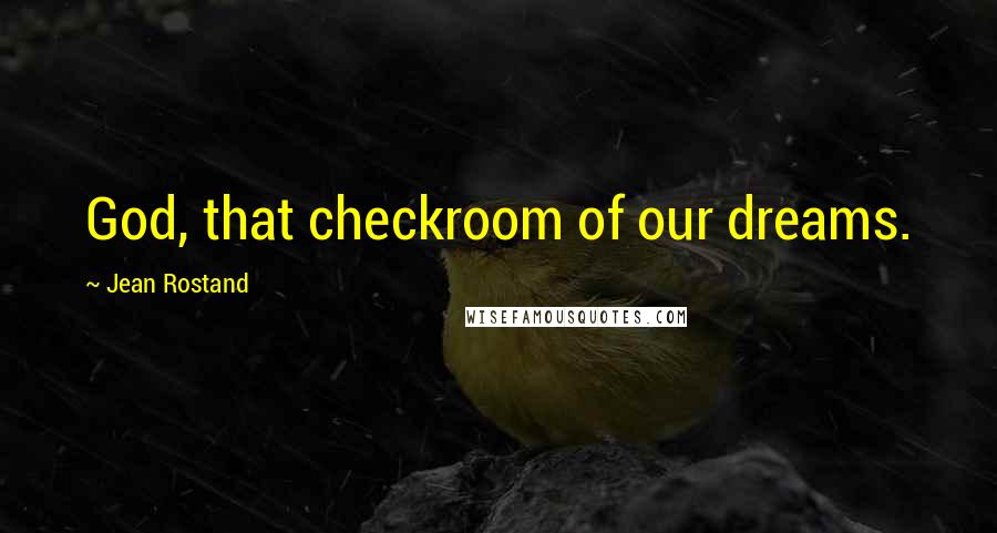 Jean Rostand Quotes: God, that checkroom of our dreams.