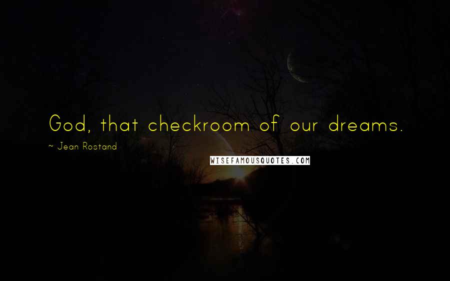 Jean Rostand Quotes: God, that checkroom of our dreams.