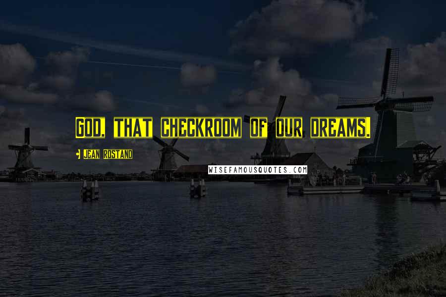 Jean Rostand Quotes: God, that checkroom of our dreams.