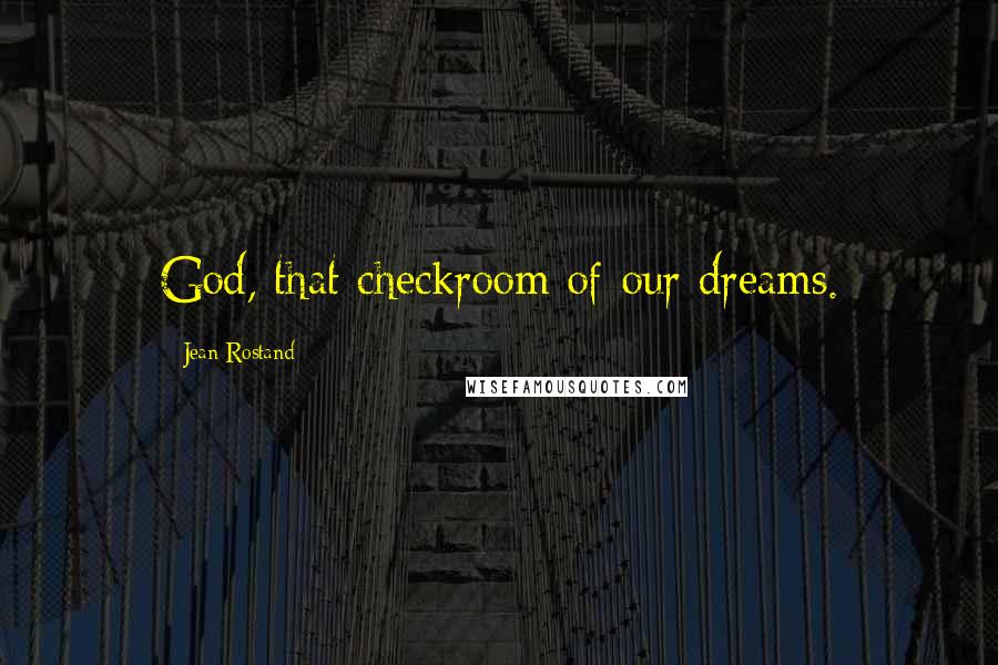 Jean Rostand Quotes: God, that checkroom of our dreams.