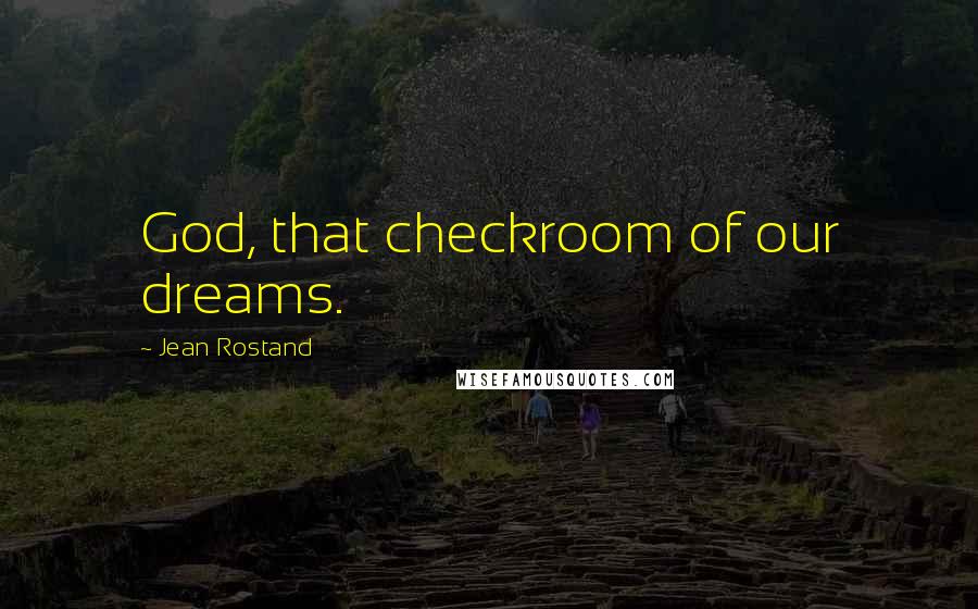 Jean Rostand Quotes: God, that checkroom of our dreams.