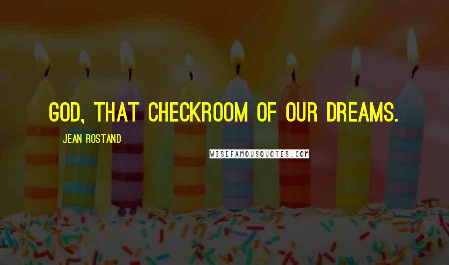 Jean Rostand Quotes: God, that checkroom of our dreams.