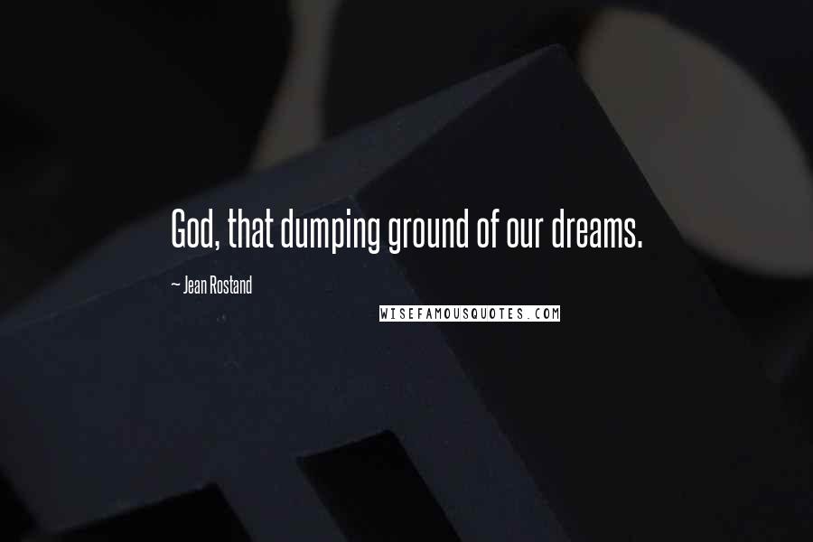Jean Rostand Quotes: God, that dumping ground of our dreams.