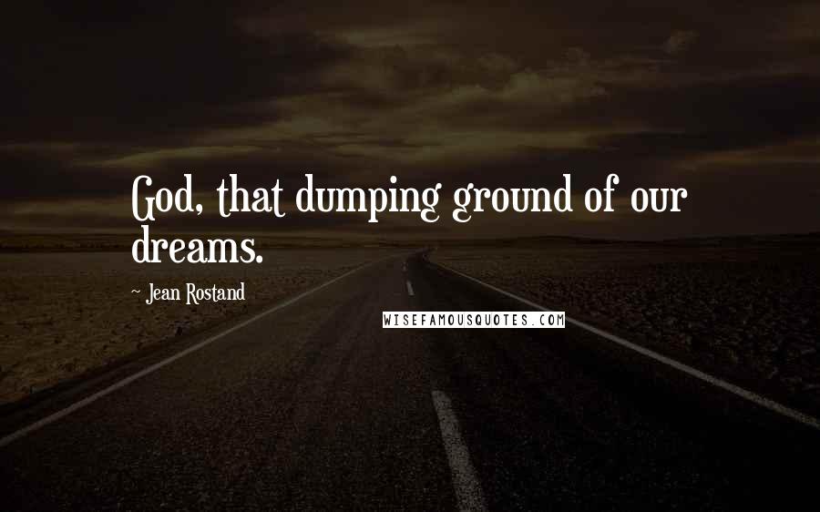 Jean Rostand Quotes: God, that dumping ground of our dreams.