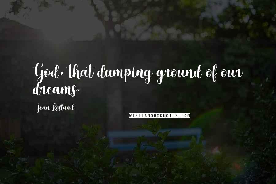 Jean Rostand Quotes: God, that dumping ground of our dreams.