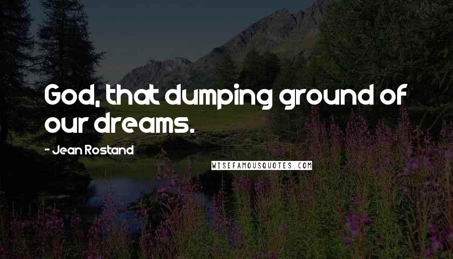 Jean Rostand Quotes: God, that dumping ground of our dreams.