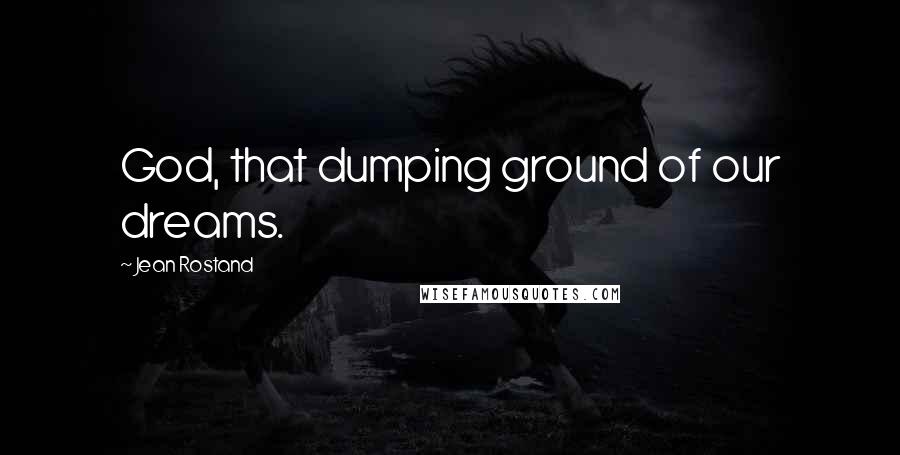 Jean Rostand Quotes: God, that dumping ground of our dreams.