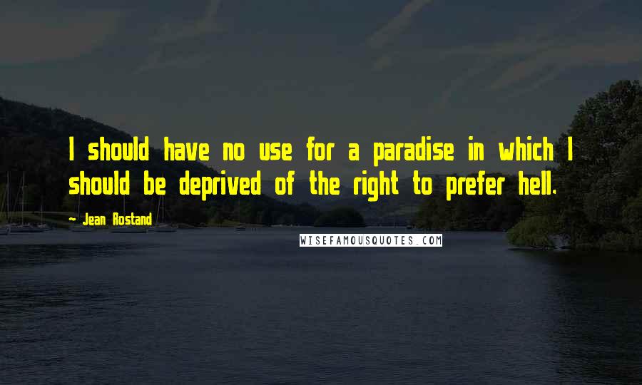 Jean Rostand Quotes: I should have no use for a paradise in which I should be deprived of the right to prefer hell.