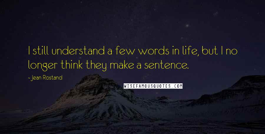 Jean Rostand Quotes: I still understand a few words in life, but I no longer think they make a sentence.