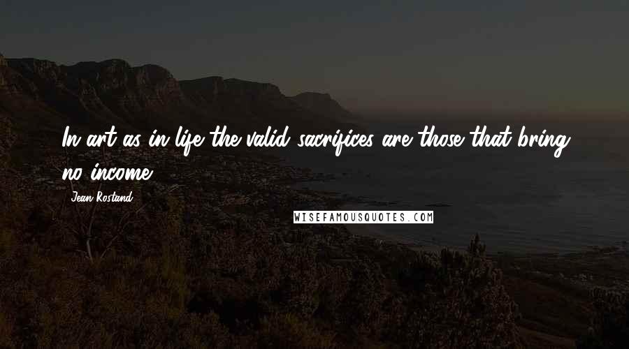 Jean Rostand Quotes: In art as in life the valid sacrifices are those that bring no income.