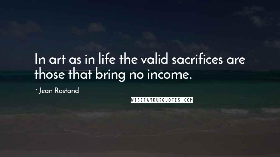 Jean Rostand Quotes: In art as in life the valid sacrifices are those that bring no income.