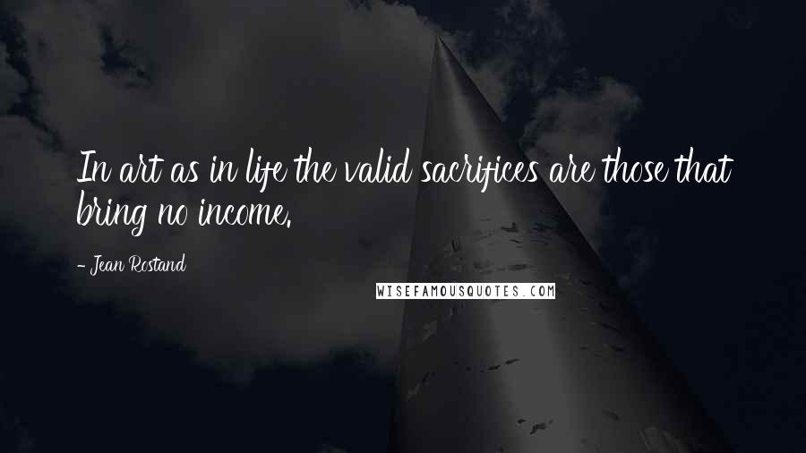 Jean Rostand Quotes: In art as in life the valid sacrifices are those that bring no income.