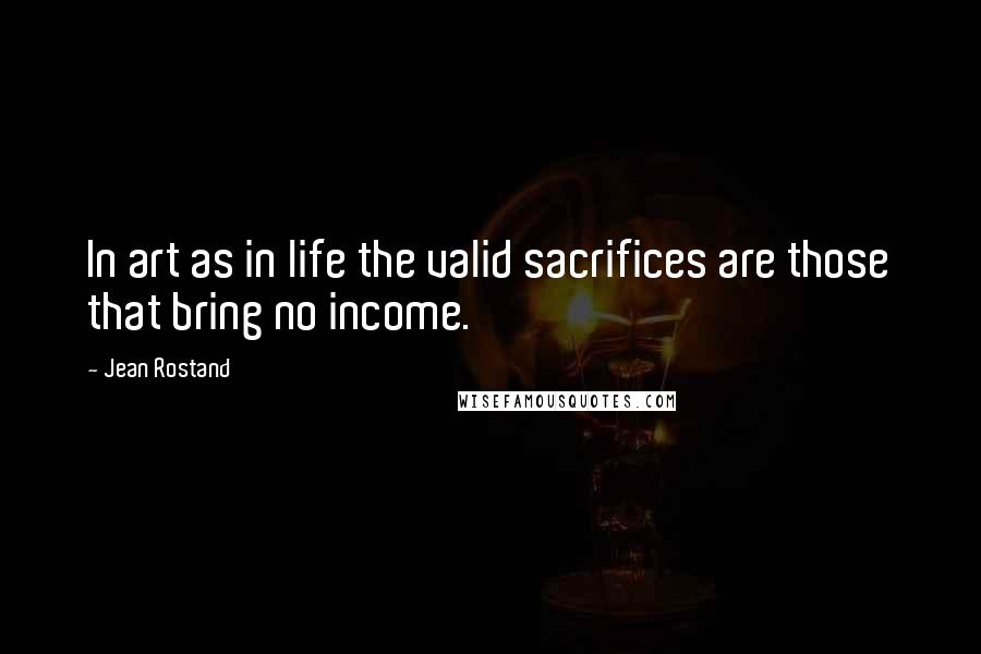 Jean Rostand Quotes: In art as in life the valid sacrifices are those that bring no income.