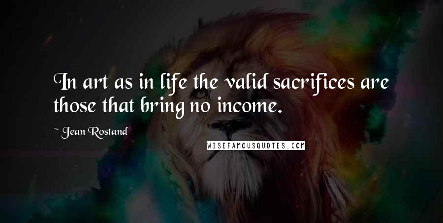 Jean Rostand Quotes: In art as in life the valid sacrifices are those that bring no income.