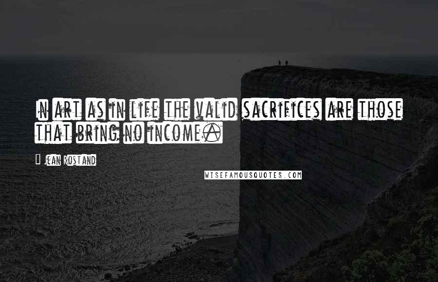 Jean Rostand Quotes: In art as in life the valid sacrifices are those that bring no income.