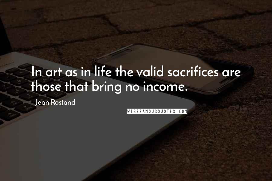 Jean Rostand Quotes: In art as in life the valid sacrifices are those that bring no income.