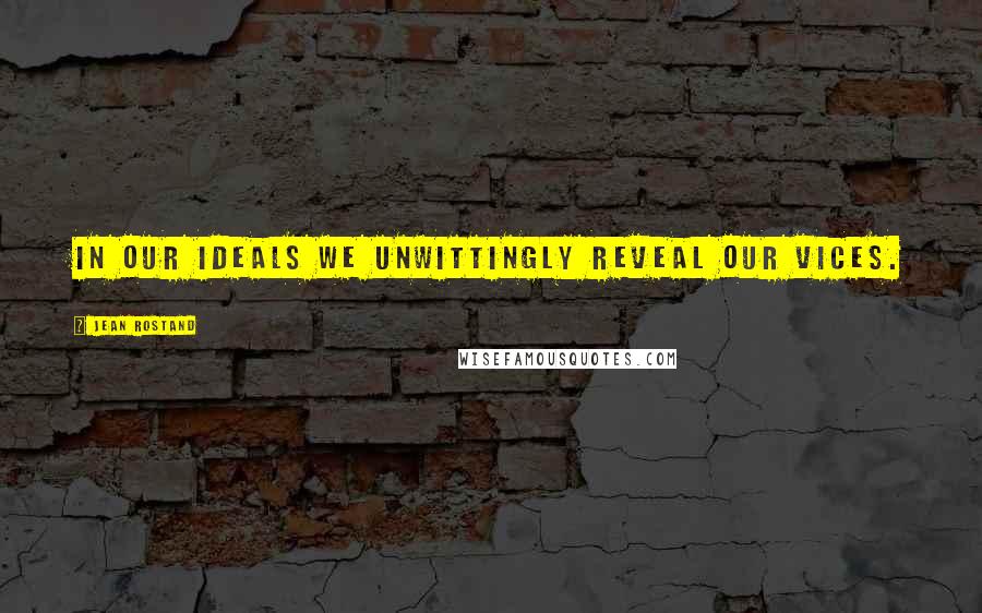 Jean Rostand Quotes: In our ideals we unwittingly reveal our vices.