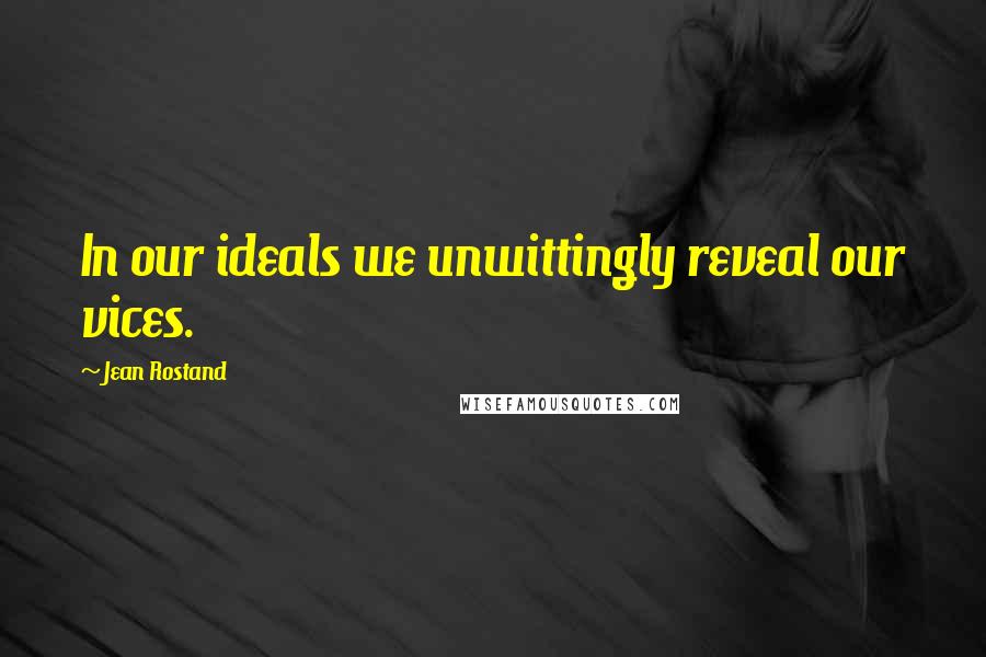 Jean Rostand Quotes: In our ideals we unwittingly reveal our vices.