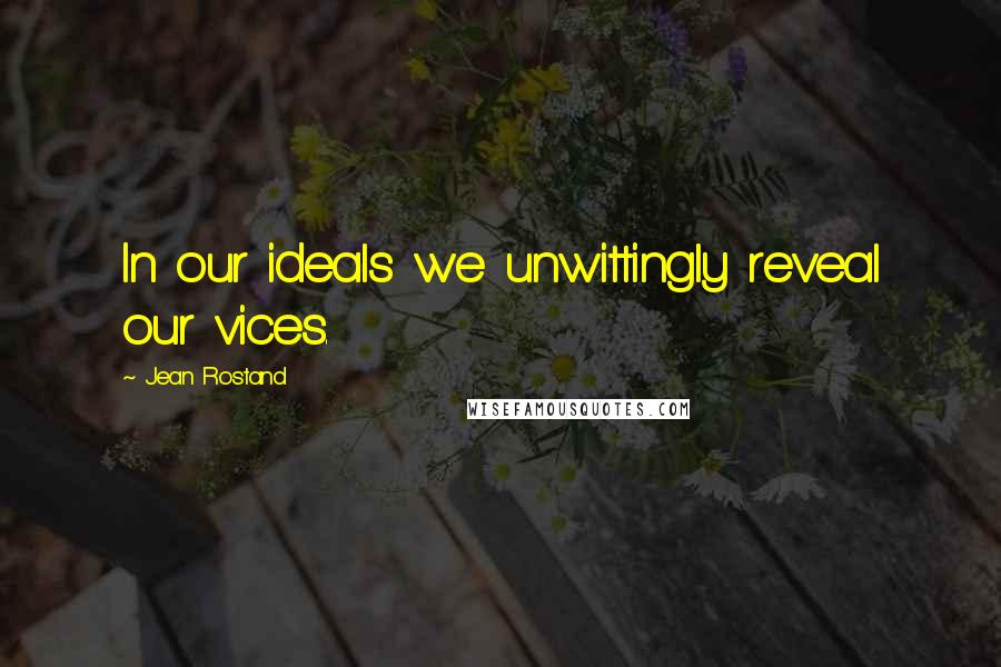 Jean Rostand Quotes: In our ideals we unwittingly reveal our vices.