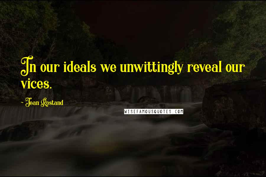 Jean Rostand Quotes: In our ideals we unwittingly reveal our vices.