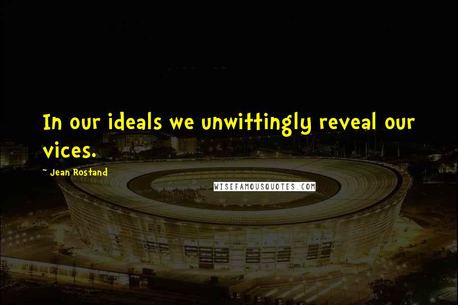 Jean Rostand Quotes: In our ideals we unwittingly reveal our vices.