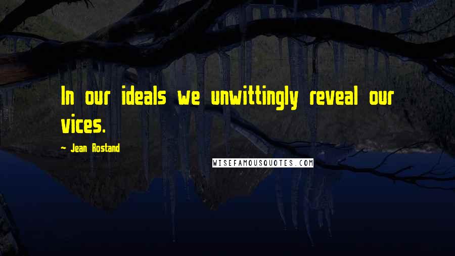 Jean Rostand Quotes: In our ideals we unwittingly reveal our vices.