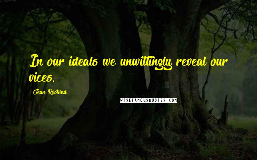 Jean Rostand Quotes: In our ideals we unwittingly reveal our vices.