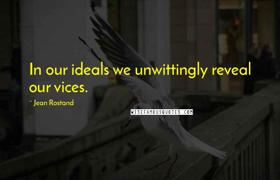 Jean Rostand Quotes: In our ideals we unwittingly reveal our vices.