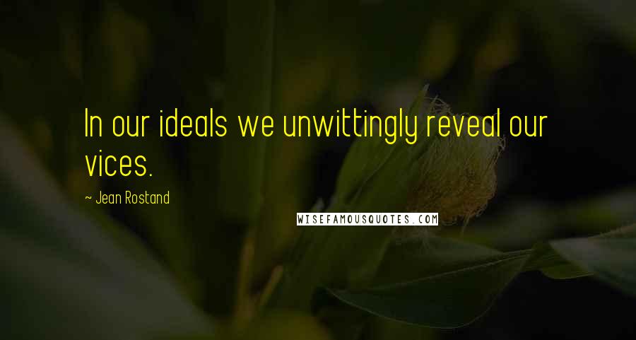 Jean Rostand Quotes: In our ideals we unwittingly reveal our vices.