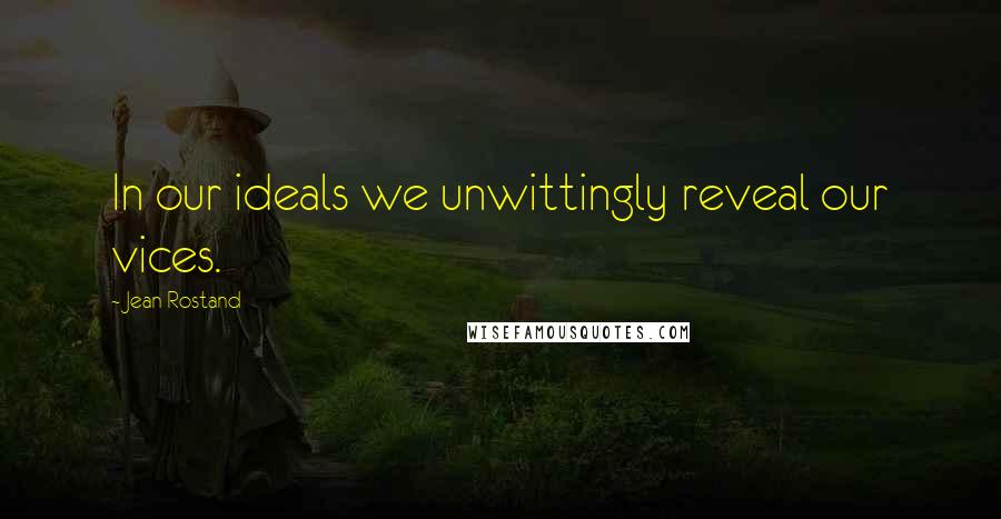 Jean Rostand Quotes: In our ideals we unwittingly reveal our vices.