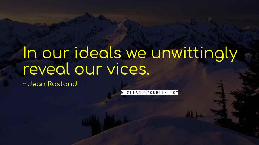 Jean Rostand Quotes: In our ideals we unwittingly reveal our vices.