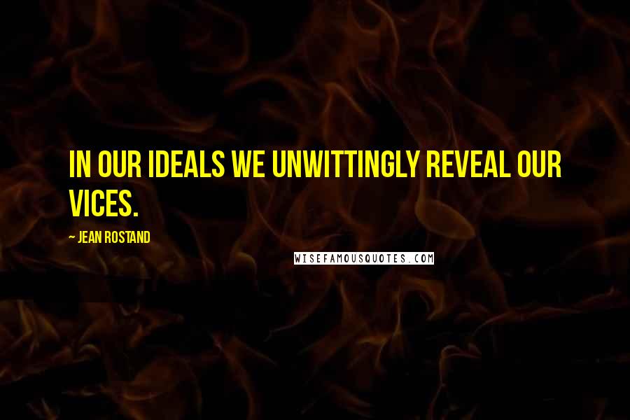 Jean Rostand Quotes: In our ideals we unwittingly reveal our vices.