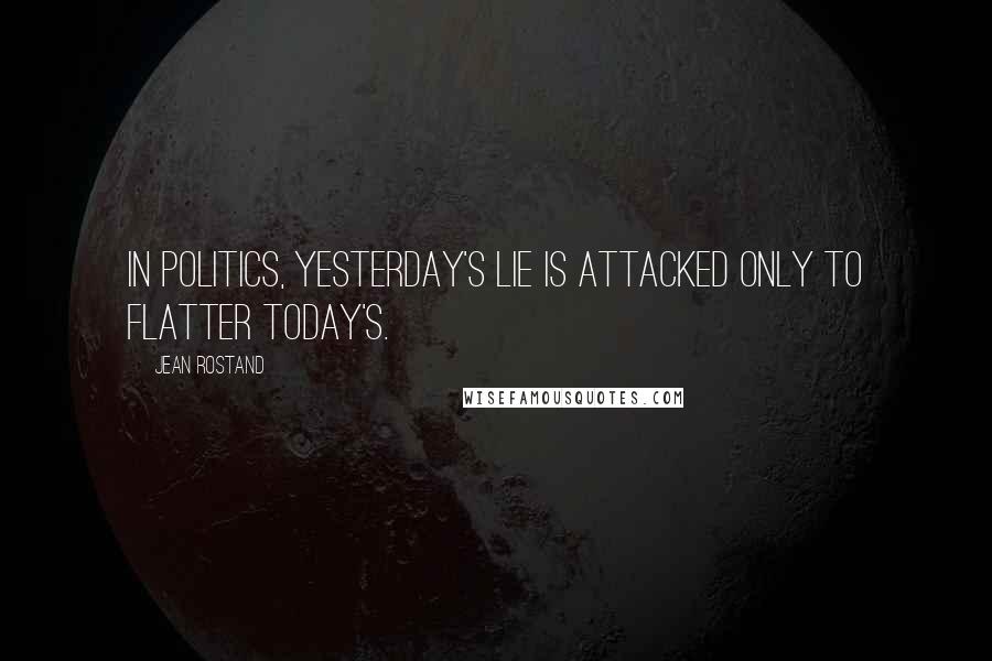 Jean Rostand Quotes: In politics, yesterday's lie is attacked only to flatter today's.