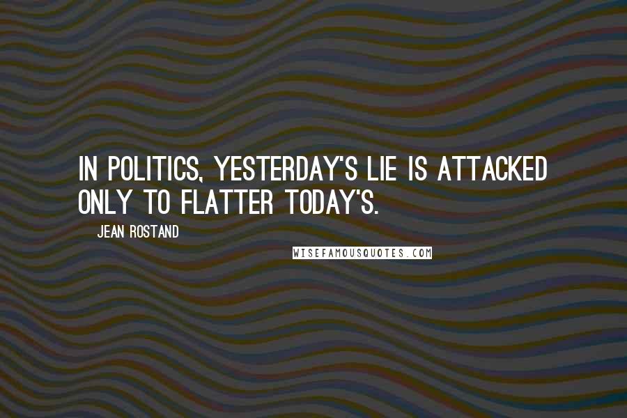 Jean Rostand Quotes: In politics, yesterday's lie is attacked only to flatter today's.