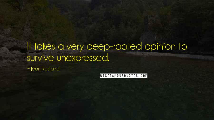 Jean Rostand Quotes: It takes a very deep-rooted opinion to survive unexpressed.