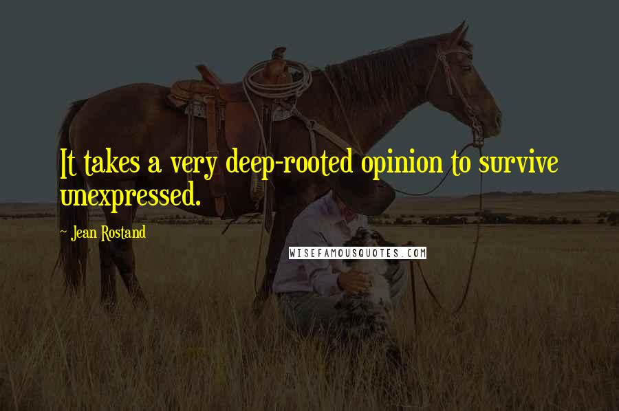 Jean Rostand Quotes: It takes a very deep-rooted opinion to survive unexpressed.