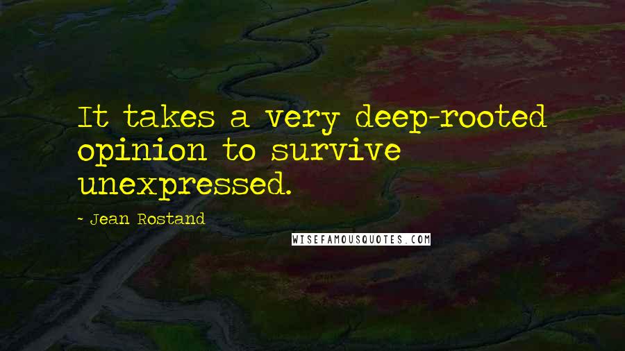 Jean Rostand Quotes: It takes a very deep-rooted opinion to survive unexpressed.