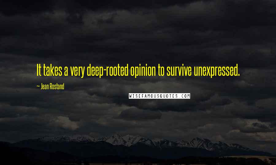 Jean Rostand Quotes: It takes a very deep-rooted opinion to survive unexpressed.