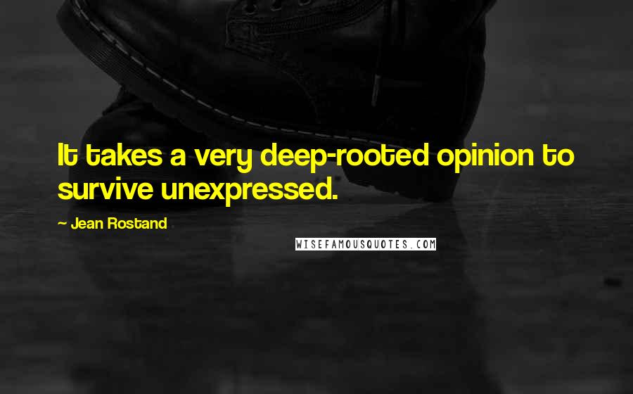 Jean Rostand Quotes: It takes a very deep-rooted opinion to survive unexpressed.