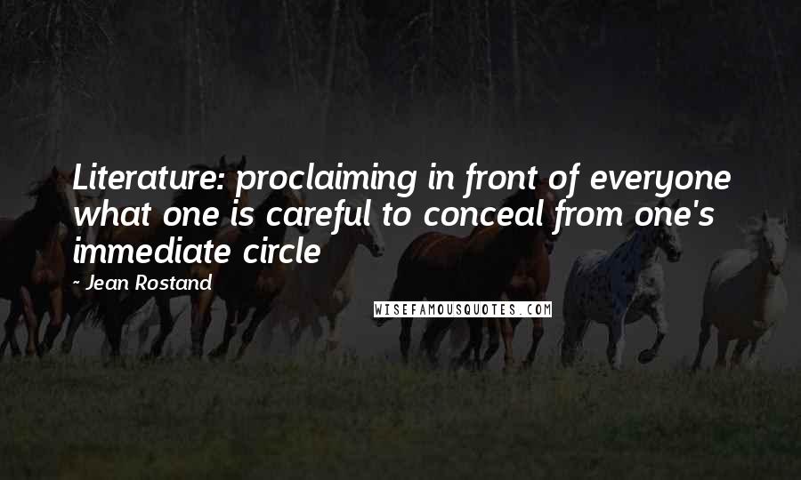 Jean Rostand Quotes: Literature: proclaiming in front of everyone what one is careful to conceal from one's immediate circle