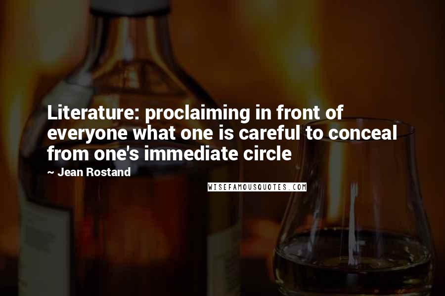 Jean Rostand Quotes: Literature: proclaiming in front of everyone what one is careful to conceal from one's immediate circle