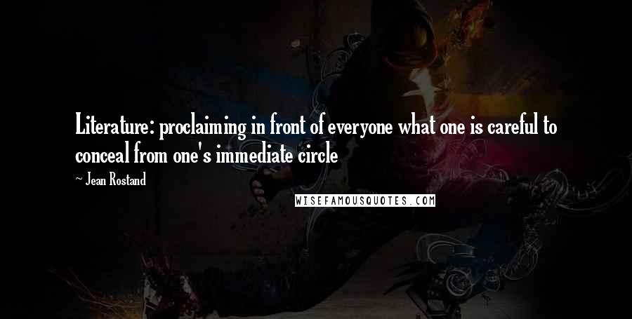 Jean Rostand Quotes: Literature: proclaiming in front of everyone what one is careful to conceal from one's immediate circle