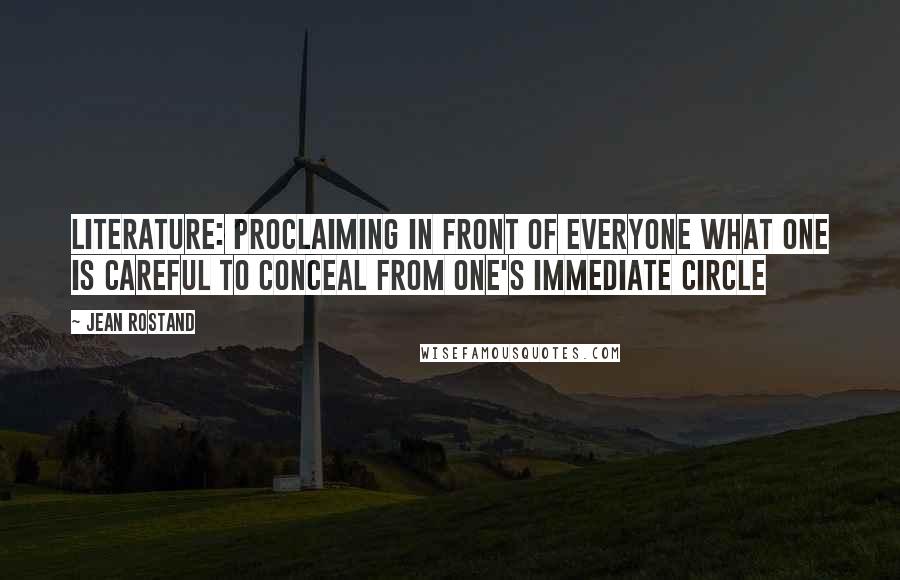 Jean Rostand Quotes: Literature: proclaiming in front of everyone what one is careful to conceal from one's immediate circle