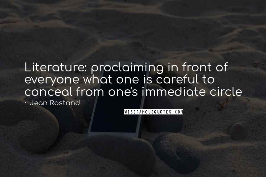 Jean Rostand Quotes: Literature: proclaiming in front of everyone what one is careful to conceal from one's immediate circle