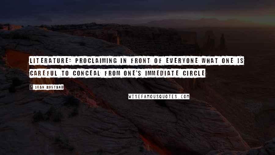 Jean Rostand Quotes: Literature: proclaiming in front of everyone what one is careful to conceal from one's immediate circle