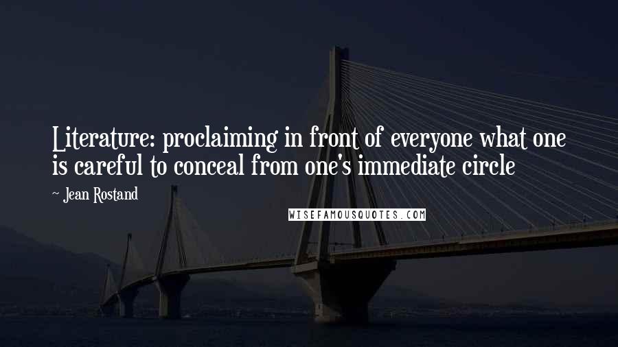 Jean Rostand Quotes: Literature: proclaiming in front of everyone what one is careful to conceal from one's immediate circle