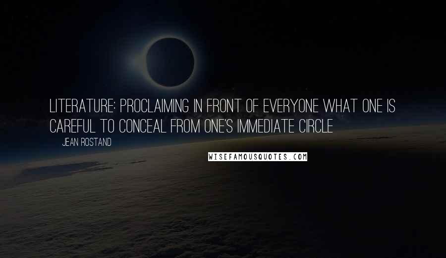 Jean Rostand Quotes: Literature: proclaiming in front of everyone what one is careful to conceal from one's immediate circle