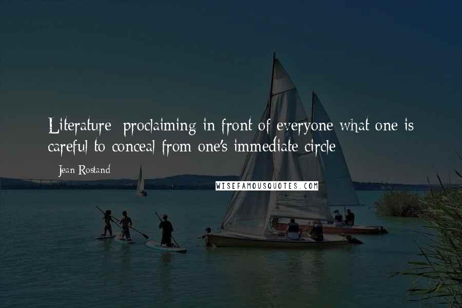 Jean Rostand Quotes: Literature: proclaiming in front of everyone what one is careful to conceal from one's immediate circle