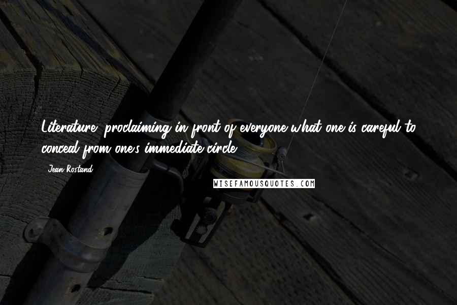 Jean Rostand Quotes: Literature: proclaiming in front of everyone what one is careful to conceal from one's immediate circle